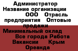 Администратор › Название организации ­ OptGrant, ООО › Отрасль предприятия ­ Оптовые продажи › Минимальный оклад ­ 23 000 - Все города Работа » Вакансии   . Крым,Ореанда